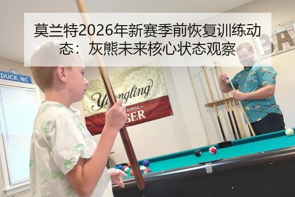 莫兰特2026年新赛季前恢复训练动态：灰熊未来核心状态观察